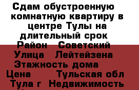 Сдам обустроенную 2 комнатную квартиру в центре Тулы на длительный срок › Район ­ Советский › Улица ­ Лейтейзена › Этажность дома ­ 9 › Цена ­ 1 - Тульская обл., Тула г. Недвижимость » Квартиры аренда   . Тульская обл.,Тула г.